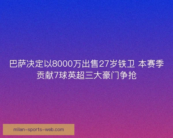 巴萨决定以8000万出售27岁铁卫 本赛季贡献7球英超三大豪门争抢