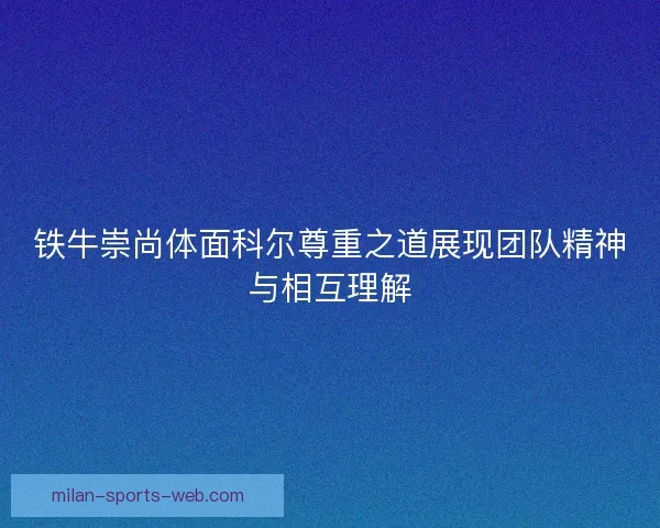 铁牛崇尚体面科尔尊重之道展现团队精神与相互理解