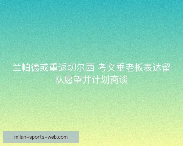 兰帕德或重返切尔西 考文垂老板表达留队愿望并计划商谈