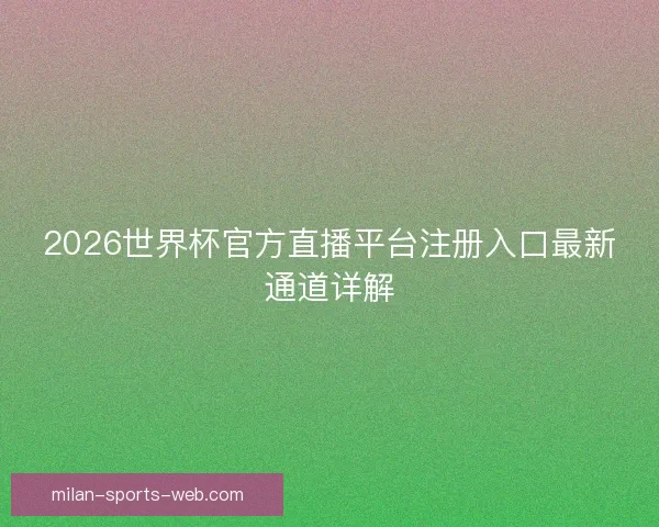 2026世界杯官方直播平台注册入口最新通道详解